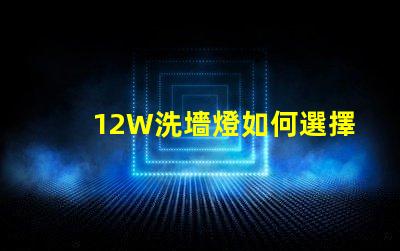 12W洗墻燈如何選擇最適合您照明需求的型號