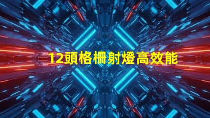 12頭格柵射燈高效能照明解決方案的選擇