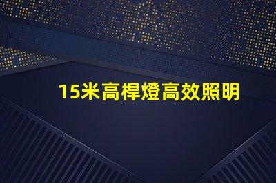 15米高桿燈高效照明解決方案,您準備好了嗎