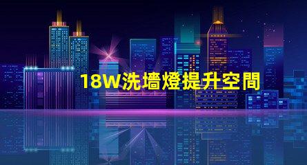 18W洗墻燈提升空間氛圍的照明解決方案