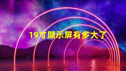 19寸顯示屏有多大了解19寸顯示屏實際尺寸和適用場景