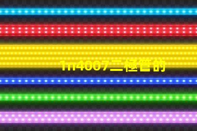 1n4007二極管的參數詳解1n4007性能與應用優勢