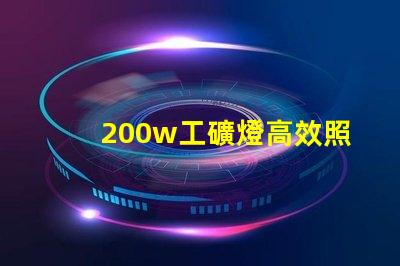 200w工礦燈高效照明解決方案的理想選擇