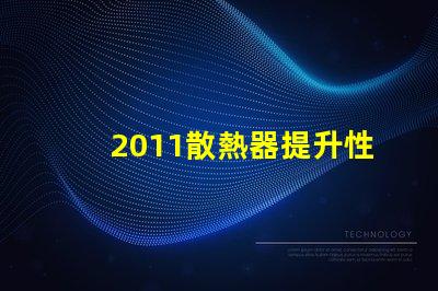 2011散熱器提升性能的散熱解決方案揭秘