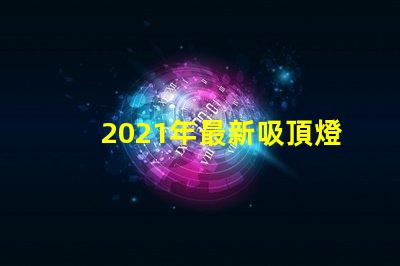 2021年最新吸頂燈提升室內(nèi)照明的時(shí)尚選擇
