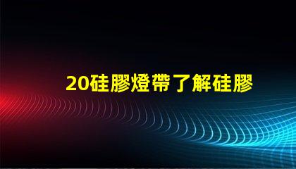 20硅膠燈帶了解硅膠燈帶的優勢與應用