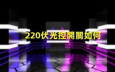 220伏光控開關如何選擇合適的光控開關以優化能耗