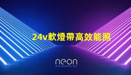 24v軟燈帶高效能照明解決方案的最佳選擇