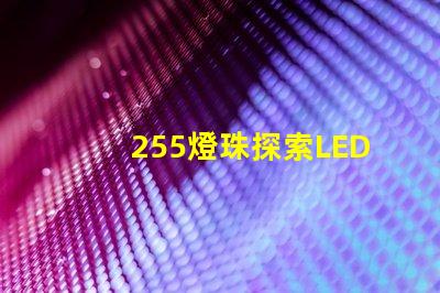 255燈珠探索LED燈珠的亮度與能效優勢