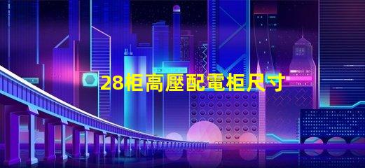 28柜高壓配電柜尺寸探究理想尺寸與性能的完美匹配