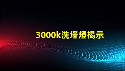 3000k洗墻燈揭示最佳光源選擇秘訣
