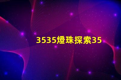 3535燈珠探索3535燈珠的獨特優勢與應用前景