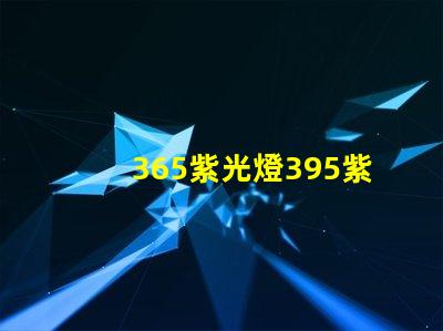 365紫光燈395紫光燈的區(qū)別揭示兩者光譜特性差異