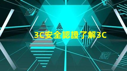 3C安全認證了解3C認證對產(chǎn)品市場的重要性