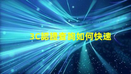 3C認證查詢如何快速獲取您的3C認證信息