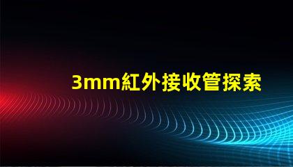 3mm紅外接收管探索其在智能設備中的關鍵應用
