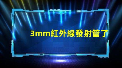 3mm紅外線發射管了解其應用與技術優勢