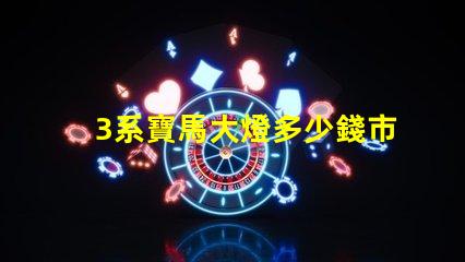 3系寶馬大燈多少錢市場價格及更換成本詳解