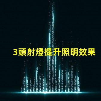 3頭射燈提升照明效果的秘密武器是什么