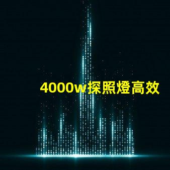 4000w探照燈高效能照明解決方案的最佳選擇
