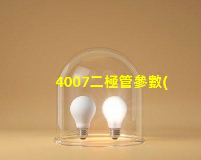 4007二極管參數(shù)掌握4007二極管的關(guān)鍵性能指標(biāo)