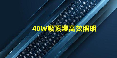 40W吸頂燈高效照明解決方案,提升室內氛圍