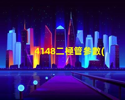 4148二極管參數(shù)深入分析4148二極管性能與應(yīng)用