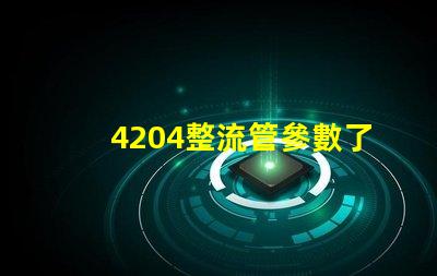 4204整流管參數了解整流管性能與應用的重要性