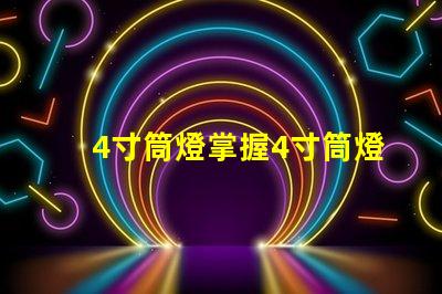 4寸筒燈掌握4寸筒燈的選購技巧與應用
