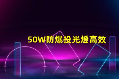 50W防爆投光燈高效能照明解決方案的選擇嗎