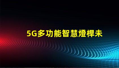 5G多功能智慧燈桿未來城市的照明與連接解決方案