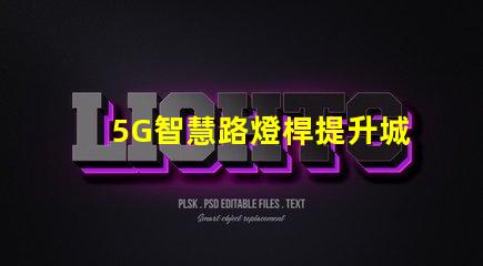 5G智慧路燈桿提升城市管理的智能化革命