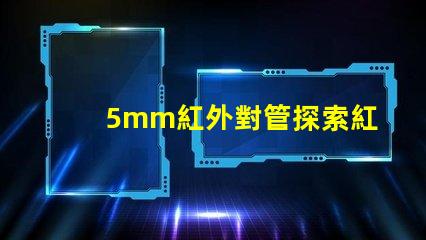 5mm紅外對管探索紅外對管在自動化中的應用潛力
