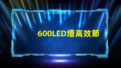 600LED燈高效節(jié)能照明解決方案,你準備好了嗎