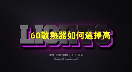 60散熱器如何選擇高效能散熱解決方案