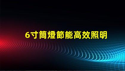 6寸筒燈節能高效照明解決方案
