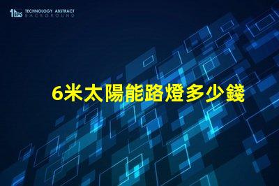 6米太陽能路燈多少錢一套了解市場價格與性價比