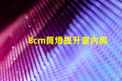 8cm筒燈提升室內照明效果的選擇