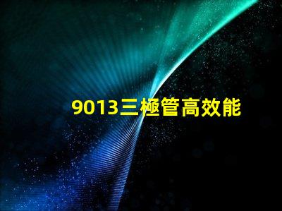 9013三極管高效能電子元器件的秘密是什么