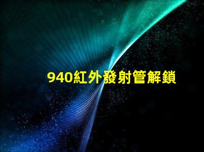 940紅外發射管解鎖高效紅外通信的秘密