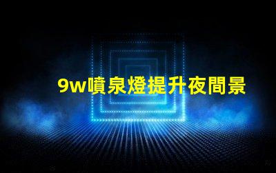 9w噴泉燈提升夜間景觀的最佳選擇
