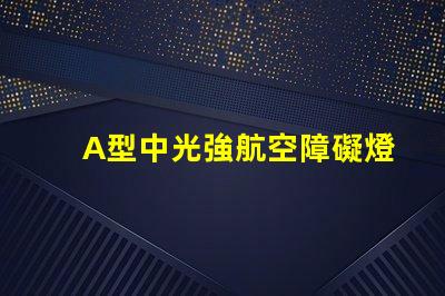 A型中光強航空障礙燈提升航空安全的關鍵技術解析