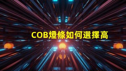 COB燈條如何選擇高效的COB燈條以提升照明效果