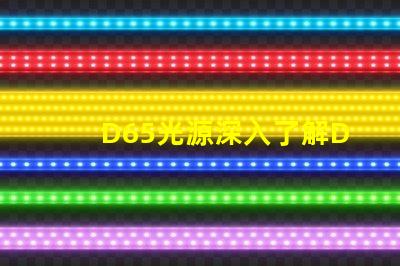 D65光源深入了解D65光源的真實應用價值