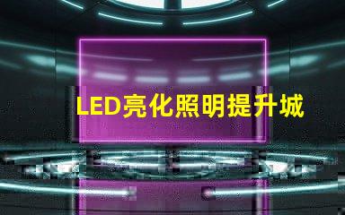 LED亮化照明提升城市夜景美感的最佳選擇