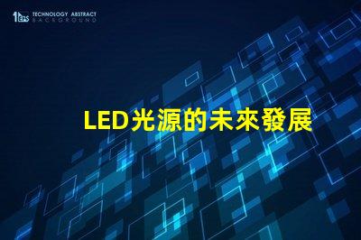 LED光源的未來發展趨勢是什么探索LED光源的技術進步與應用潛力