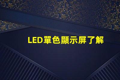 LED單色顯示屏了解單色顯示技術(shù)的優(yōu)勢與應(yīng)用