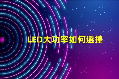LED大功率如何選擇高效的LED大功率光源