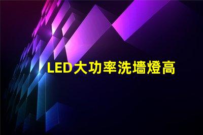 LED大功率洗墻燈高效照明解決方案,提升空間氛圍的秘密