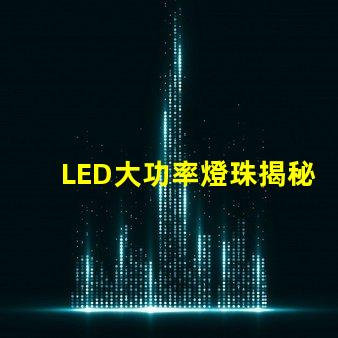 LED大功率燈珠揭秘高效照明的未來技術(shù)
